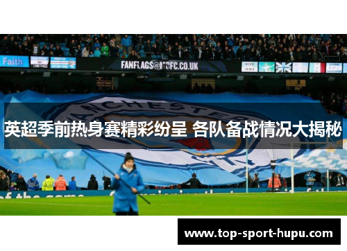 英超季前热身赛精彩纷呈 各队备战情况大揭秘