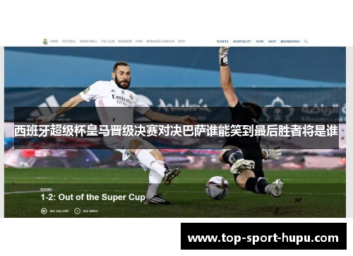 西班牙超级杯皇马晋级决赛对决巴萨谁能笑到最后胜者将是谁