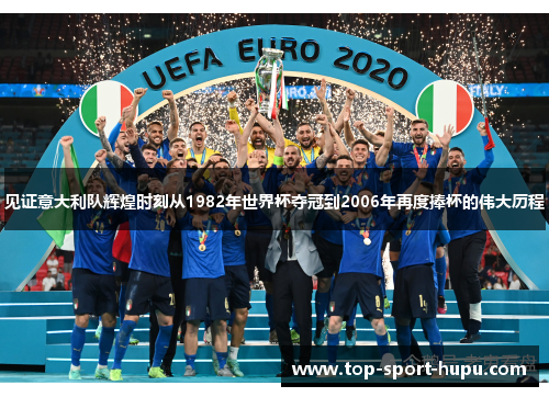 见证意大利队辉煌时刻从1982年世界杯夺冠到2006年再度捧杯的伟大历程 见证意大利队辉煌时刻从1982年世界杯夺冠到2006年再度捧杯的伟大历程