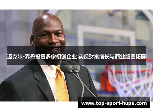 迈克尔·乔丹投资多家初创企业 实现财富增长与商业版图拓展