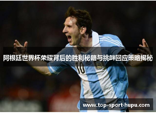 阿根廷世界杯荣耀背后的胜利秘籍与挑衅回应策略揭秘 阿根廷世界杯荣耀背后的胜利秘籍与挑衅回应策略揭秘