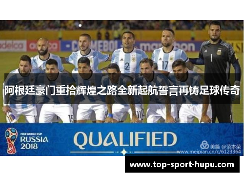 阿根廷豪门重拾辉煌之路全新起航誓言再铸足球传奇