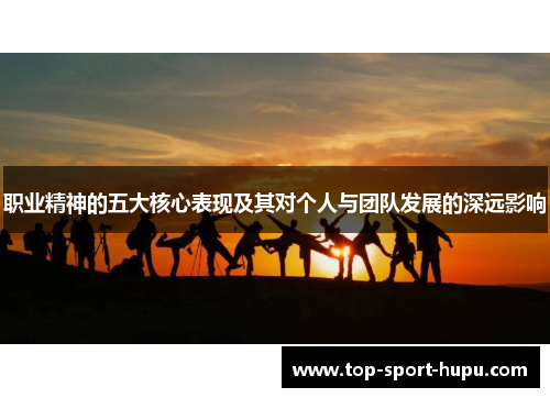 职业精神的五大核心表现及其对个人与团队发展的深远影响 职业精神的五大核心表现及其对个人与团队发展的深远影响