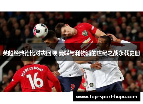 英超经典德比对决回顾 曼联与利物浦的世纪之战永载史册 英超经典德比对决回顾 曼联与利物浦的世纪之战永载史册