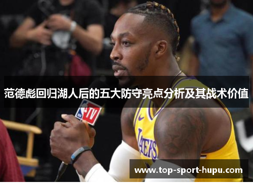 范德彪回归湖人后的五大防守亮点分析及其战术价值 范德彪回归湖人后的五大防守亮点分析及其战术价值