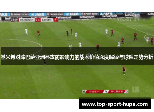 基米希对阵巴萨亚洲杯攻防影响力的战术价值深度解读与球队走势分析 基米希对阵巴萨亚洲杯攻防影响力的战术价值深度解读与球队走势分析