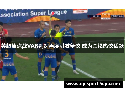 英超焦点战VAR判罚再度引发争议 成为舆论热议话题 英超焦点战VAR判罚再度引发争议 成为舆论热议话题