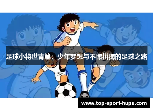 足球小将世青篇:少年梦想与不懈拼搏的足球之路 足球小将世青篇:少年梦想与不懈拼搏的足球之路