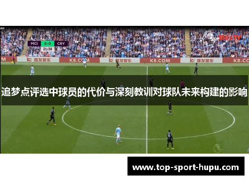 追梦点评选中球员的代价与深刻教训对球队未来构建的影响 追梦点评选中球员的代价与深刻教训对球队未来构建的影响