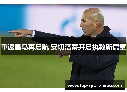 重返皇马再启航 安切洛蒂开启执教新篇章 重返皇马再启航 安切洛蒂开启执教新篇章