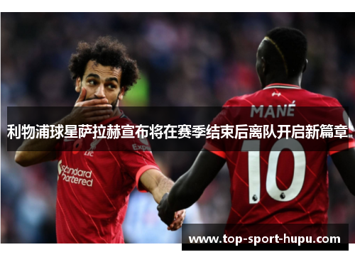 利物浦球星萨拉赫宣布将在赛季结束后离队开启新篇章