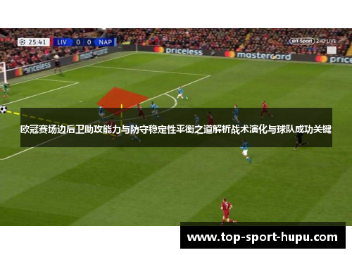 欧冠赛场边后卫助攻能力与防守稳定性平衡之道解析战术演化与球队成功关键 欧冠赛场边后卫助攻能力与防守稳定性平衡之道解析战术演化与球队成功关键
