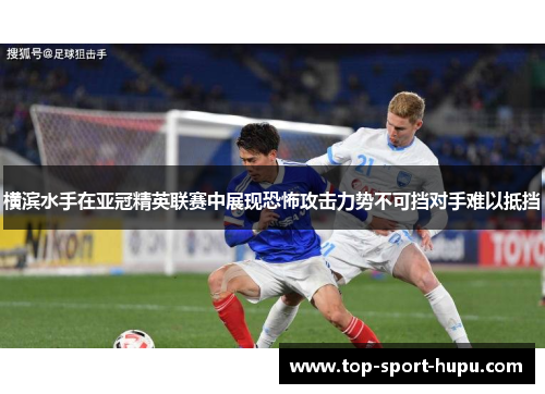 横滨水手在亚冠精英联赛中展现恐怖攻击力势不可挡对手难以抵挡 横滨水手在亚冠精英联赛中展现恐怖攻击力势不可挡对手难以抵挡
