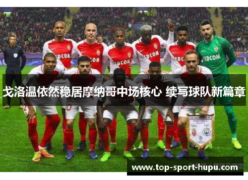 戈洛温依然稳居摩纳哥中场核心 续写球队新篇章 戈洛温依然稳居摩纳哥中场核心 续写球队新篇章