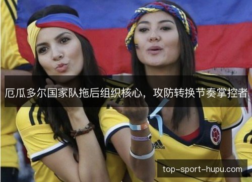 厄瓜多尔国家队拖后组织核心，攻防转换节奏掌控者