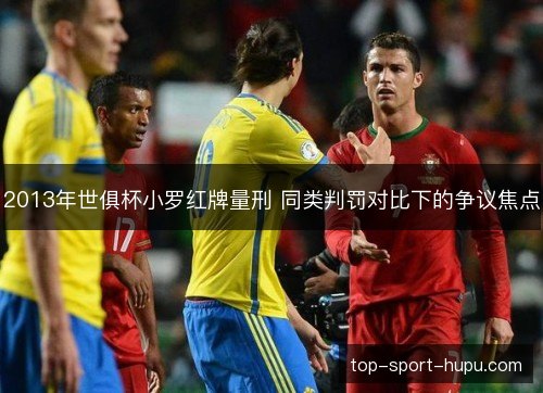 2013年世俱杯小罗红牌量刑 同类判罚对比下的争议焦点